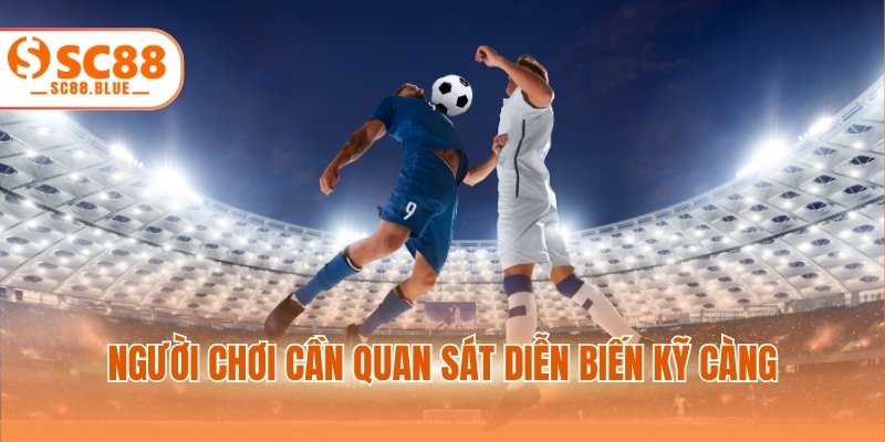 Người chơi cần quan sát diễn biến kỹ càng